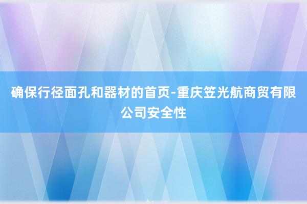 确保行径面孔和器材的首页-重庆笠光航商贸有限公司安全性